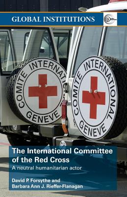 The International Committee of the Red Cross: A Neutral Humanitarian Actor - Forsythe, David P