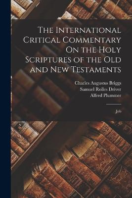 The International Critical Commentary On the Holy Scriptures of the Old and New Testaments: Job - Driver, Samuel Rolles, and Briggs, Charles Augustus, and Plummer, Alfred