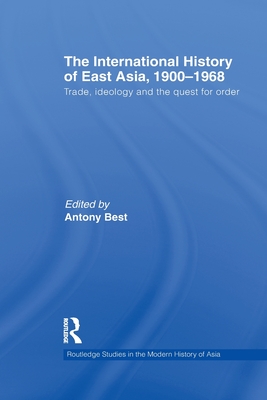 The International History of East Asia, 1900-1968: Trade, Ideology and the Quest for Order - Best, Antony (Editor)