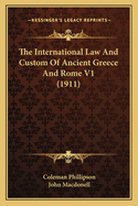 The International Law And Custom Of Ancient Greece And Rome V1 (1911)