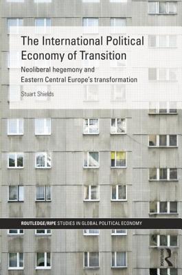 The International Political Economy of Transition - Shields, Stuart