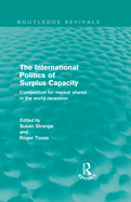 The International Politics of Surplus Capacity (Routledge Revivals): Competition for Market Shares in the World Recession