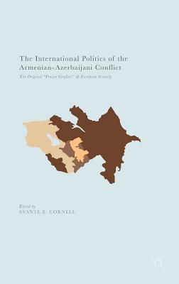 The International Politics of the Armenian-Azerbaijani Conflict: The Original "Frozen Conflict" and European Security - Cornell, Svante E (Editor)