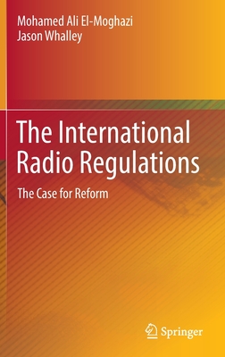 The International Radio Regulations: The Case for Reform - El-Moghazi, Mohamed Ali, and Whalley, Jason