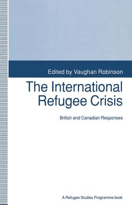 The International Refugee Crisis: British and Canadian Responses - Robinson, Vaughan (Editor)