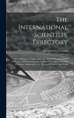 The International Scientists' Directory: Containing the Names, Addresses, Special Departments of Study, Etc., of Professional and Amateur Naturalists, Chemists, Physicists, Astronomers, Etc., Etc. in All Parts of the World - Cassino, Samuel Edson 1856-1937