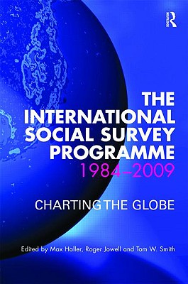 The International Social Survey Programme 1984-2009: Charting the Globe - Haller, Max, Dr. (Editor), and Jowell, Roger (Editor), and Smith, Tom W (Editor)