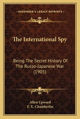 The International Spy: Being the Secret History of the Russo-Japanese War (1905) - Upward, Allen, and Chamberlin, F X (Illustrator)