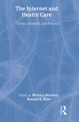 The Internet and Health Care: Theory, Research, and Practice - Murero, Monica (Editor), and Rice, Ronald E, Dr. (Editor)