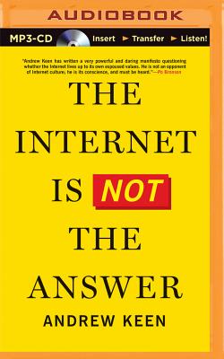 The Internet Is Not the Answer - Keen, Andrew, and Pile, Tom (Read by)