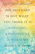 The Internet Is Not What You Think It Is: A History, A Philosophy,  A Warning