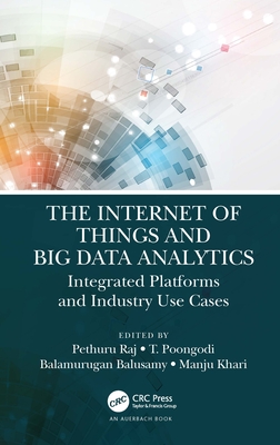 The Internet of Things and Big Data Analytics: Integrated Platforms and Industry Use Cases - Raj, Pethuru (Editor), and Poongodi, T (Editor), and Balusamy, Balamurugan (Editor)