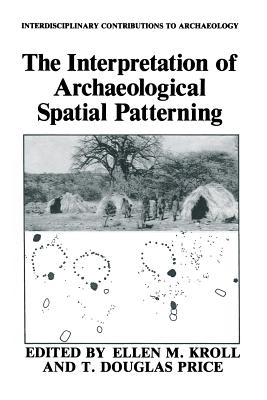 The Interpretation of Archaeological Spatial Patterning - Kroll, Ellen M. (Editor), and Price, T. Douglas (Editor)