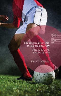 The Interrelationship of Leisure and Play: Play as Leisure, Leisure as Play - Stebbins, Robert A