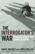 The Interrogator's War: Inside the secret war against Al Qaeda - Mackey, Chris, and Miller, Greg