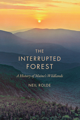 The Interrupted Forest: A History of Maine's Wildlands - Rolde, Neil