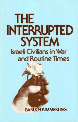 The Interrupted System: Israeli Civilians in War and Routine Times - Kimmerling, Baruch, Professor (Editor)