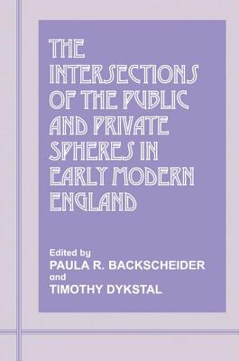 The Intersections of the Public and Private Spheres in Early Modern England - Backscheider, Paula R. (Editor), and Dykstal, Timothy (Editor)