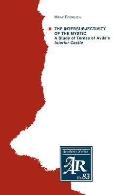 The Intersubjectivity of the Mystic: A Study of Teresa of Avila's Interior Castle - Frohlich, Mary, and Frolich, Mary