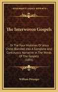 The Interwoven Gospels: Or the Four Histories of Jesus Christ Blended Into a Complete and Continuous Narrative in the Words of the Gospels (1891)