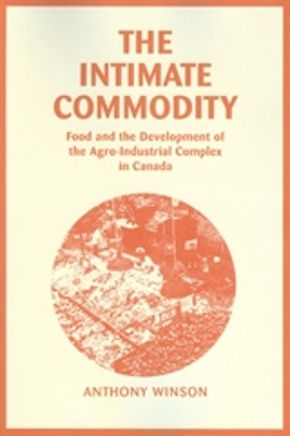 The Intimate Commodity: Food and the Development of the Agro-Industrial Complex in Canada - Winson, Anthony