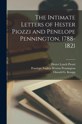 The Intimate Letters of Hester Piozzi and Penelope Pennington, 1788-1821 [microform] - Piozzi, Hester Lynch 1741-1821, and Pennington, Penelope Sophia Weston 1 (Creator), and Knapp, Oswald G (Oswald Greenwaye) B...