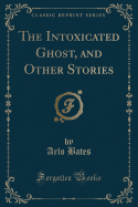 The Intoxicated Ghost, and Other Stories (Classic Reprint)