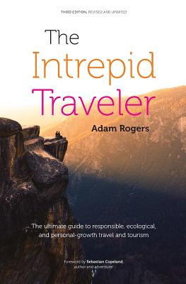 The Intrepid Traveler: The Ultimate Guide to Responsible, Ecological, and Personal-Growth Travel and Tourism - Copeland, Sebastian (Foreword by), and Rogers, Adam