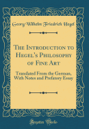 The Introduction to Hegel's Philosophy of Fine Art: Translated from the German, with Notes and Prefatory Essay (Classic Reprint)