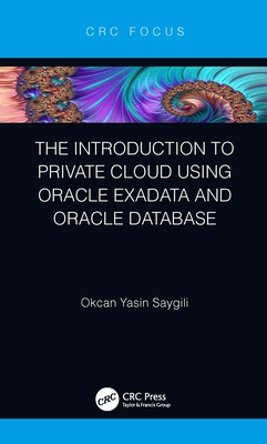 The Introduction to Private Cloud using Oracle Exadata and Oracle Database - Saygili, Okcan Yasin