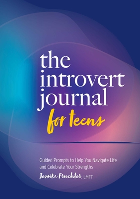 The Introvert Journal for Teens: Guided Prompts to Help You Navigate Life and Celebrate Your Strengths - Fruchter, Jessika