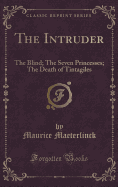 The Intruder: The Blind; The Seven Princesses; The Death of Tintagiles (Classic Reprint)