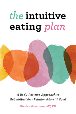The Intuitive Eating Plan: A Body-Positive Approach to Rebuilding Your Relationship with Food - Ackerman, Kirsten