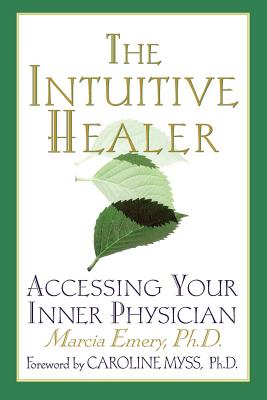 The Intuitive Healer: Accessing Your Inner Physician - Emery, Marcia, and Myss, Caroline (Foreword by)