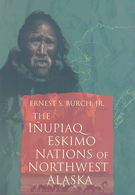 The Inupiaq Eskimo Nations of Northwest Alaska - Burch, Ernest