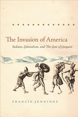 The Invasion of America: Indians, Colonialism, and the Cant of Conquest - Jennings, Francis