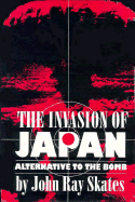 The Invasion of Japan: Alternative to the Bomb - Skates, John Ray