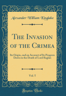 The Invasion of the Crimea, Vol. 5: Its Origin, and an Account of Its Progress Down to the Death of Lord Raglan (Classic Reprint)