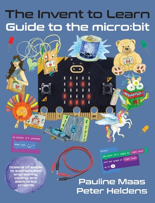 The Invent to Learn Guide to the micro: bit - Maas, Pauline, and Heldens, Peter