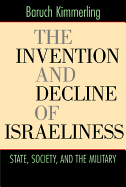 The Invention and Decline of Israeliness: State, Society, and the Military