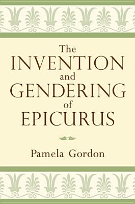 The Invention and Gendering of Epicurus - Gordon, Pamela