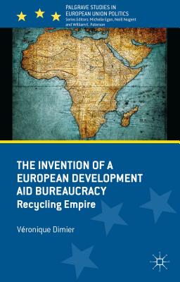 The Invention of a European Development Aid Bureaucracy: Recycling Empire - Dimier, V