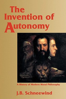 The Invention of Autonomy: A History of Modern Moral Philosophy - Schneewind, Jerome B