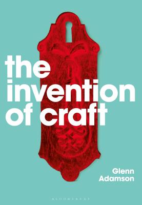 The Invention of Craft - Adamson, Glenn