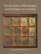 The Invention of Photography and Its Impact on Learning: Photographs from Harvard University and Radcliffe College and from the Collection of Harrison D. Horblit