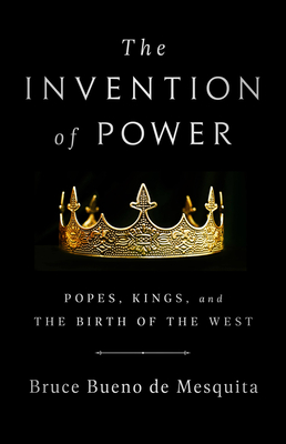 The Invention of Power: Popes, Kings, and the Birth of the West - Bueno de Mesquita, Bruce