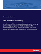 The Invention of Printing: A collection of facts and opinions descriptive of early prints and playing cards, the block-books of the fifteenth century, the legend of Lourens Janszoon Coster, of Haarlem and the work of John Gutenberg