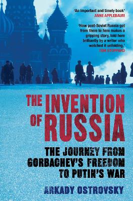 The Invention of Russia: The Journey from Gorbachev's Freedom to Putin's War - Ostrovsky, Arkady