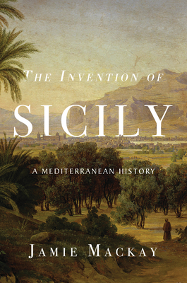 The Invention of Sicily: A Mediterranean History - MacKay, Jamie
