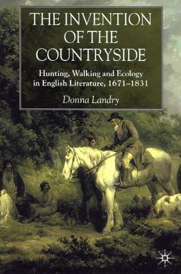 The Invention of the Countryside: Hunting, Walking and Ecology in English Literature, 1671-1831 - Landry, Donna, Professor